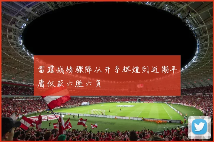 雷霆战绩骤降从开季辉煌到近期平庸仅获六胜六负