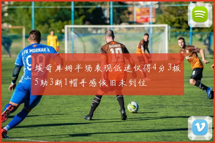 埃奇库姆半场表现低迷仅得4分3板5助3断1帽手感依旧未到位