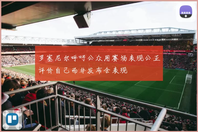 罗塞尼尔呼吁公众用赛场表现公正评价自己而非发布会表现