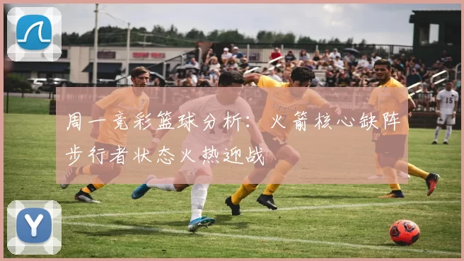 周一竞彩篮球分析：火箭核心缺阵步行者状态火热迎战